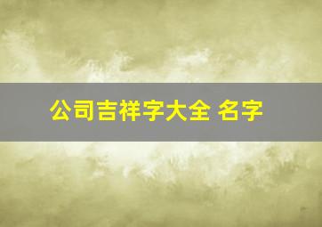 公司吉祥字大全 名字